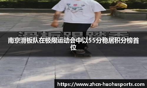 南京滑板队在极限运动会中以55分稳居积分榜首位