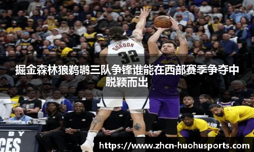 掘金森林狼鹈鹕三队争锋谁能在西部赛季争夺中脱颖而出